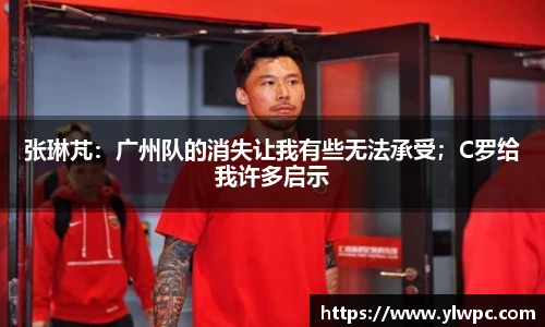 张琳芃：广州队的消失让我有些无法承受；C罗给我许多启示